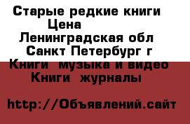 Старые редкие книги › Цена ­ 60 000 - Ленинградская обл., Санкт-Петербург г. Книги, музыка и видео » Книги, журналы   